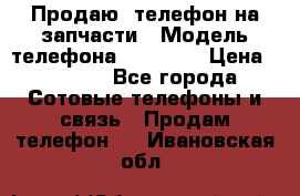 Продаю  телефон на запчасти › Модель телефона ­ Explay › Цена ­ 1 700 - Все города Сотовые телефоны и связь » Продам телефон   . Ивановская обл.